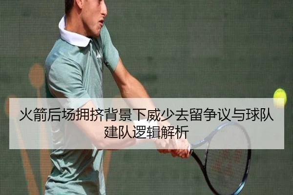 火箭后场拥挤背景下威少去留争议与球队建队逻辑解析