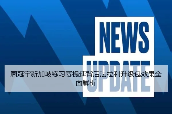 周冠宇新加坡练习赛提速背后法拉利升级包效果全面解析